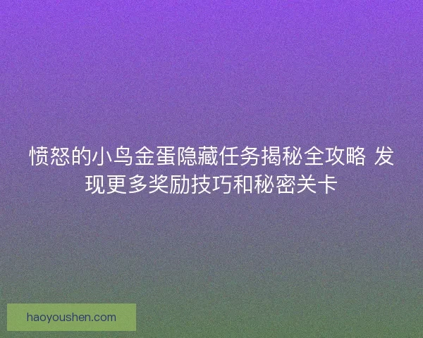愤怒的小鸟金蛋隐藏任务揭秘全攻略 发现更多奖励技巧和秘密关卡 愤怒的小鸟金蛋隐藏任务揭秘全攻略 发现更多奖励技巧和秘密关卡