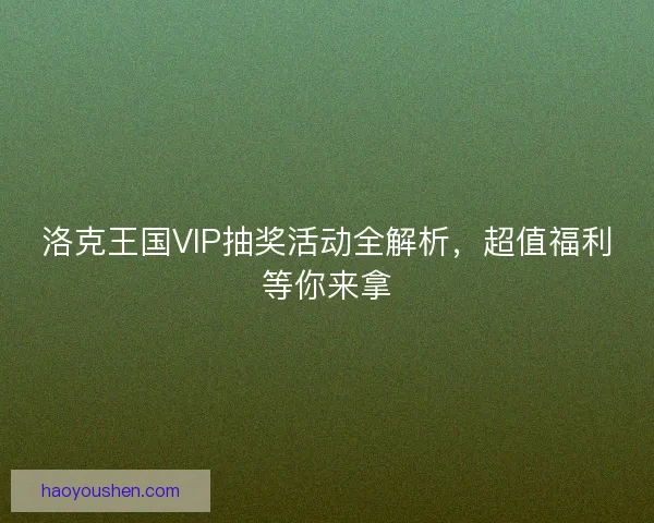 洛克王国VIP抽奖活动全解析，超值福利等你来拿