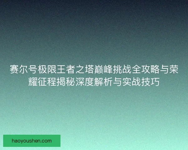 赛尔号极限王者之塔巅峰挑战全攻略与荣耀征程揭秘深度解析与实战技巧