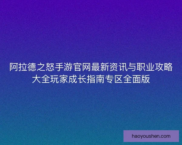 阿拉德之怒手游官网最新资讯与职业攻略大全玩家成长指南专区全面版 阿拉德之怒手游官网最新资讯与职业攻略大全玩家成长指南专区全面版