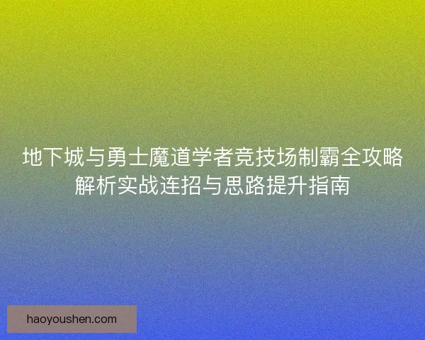 地下城与勇士魔道学者竞技场制霸全攻略解析实战连招与思路提升指南