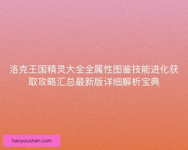 洛克王国精灵大全全属性图鉴技能进化获取攻略汇总最新版详细解析宝典