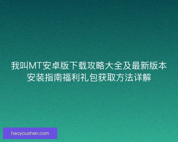 我叫MT安卓版下载攻略大全及最新版本安装指南福利礼包获取方法详解