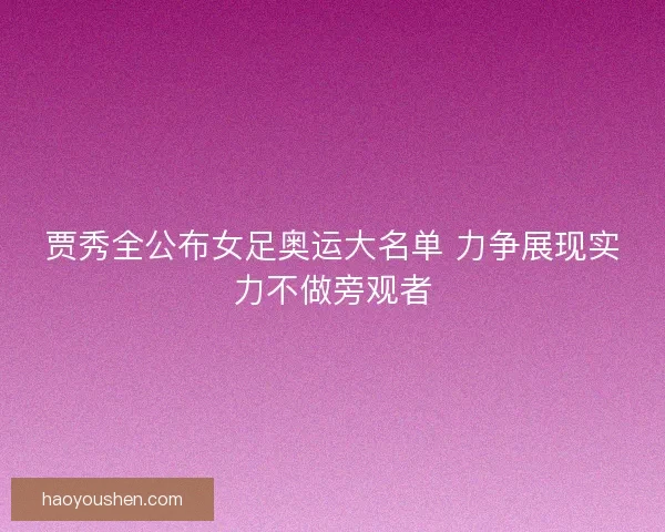 贾秀全公布女足奥运大名单 力争展现实力不做旁观者