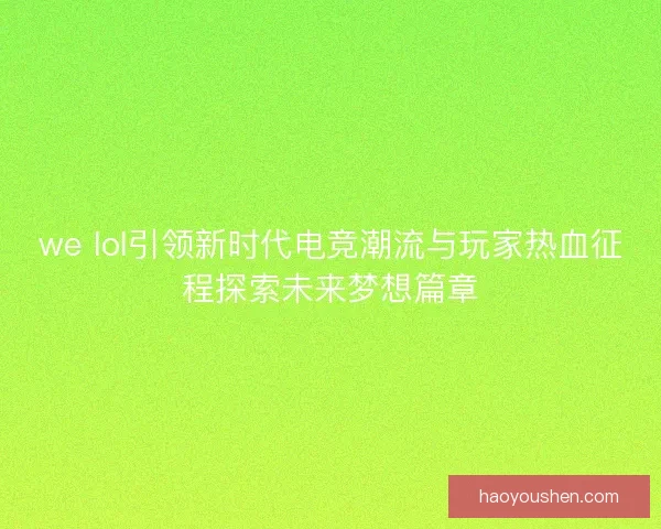 we lol引领新时代电竞潮流与玩家热血征程探索未来梦想篇章