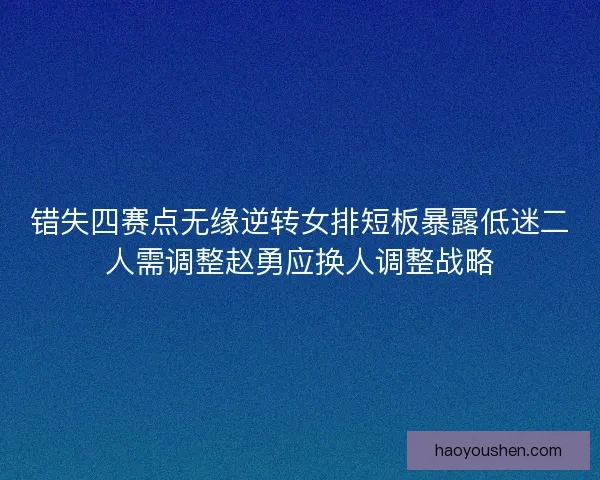 错失四赛点无缘逆转女排短板暴露低迷二人需调整赵勇应换人调整战略