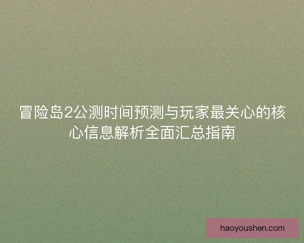 冒险岛2公测时间预测与玩家最关心的核心信息解析全面汇总指南