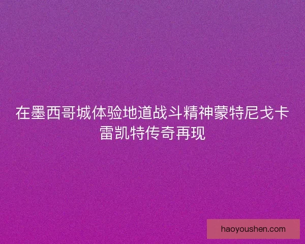 在墨西哥城体验地道战斗精神蒙特尼戈卡雷凯特传奇再现